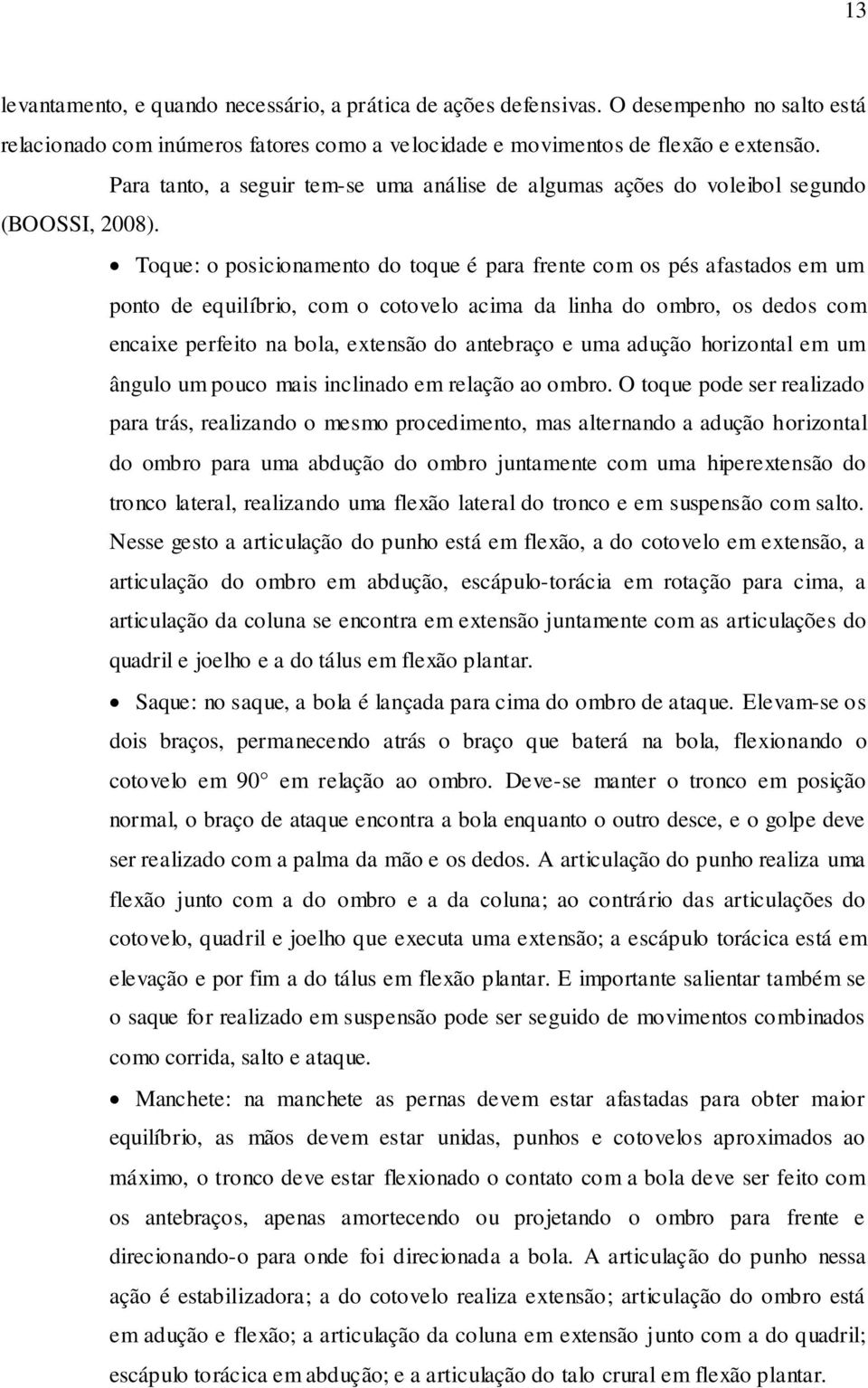 Toque: o posicionamento do toque é para frente com os pés afastados em um ponto de equilíbrio, com o cotovelo acima da linha do ombro, os dedos com encaixe perfeito na bola, extensão do antebraço e