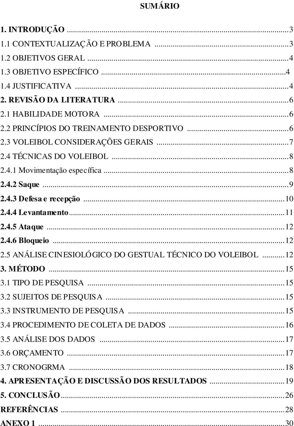 .. 10 2.4.4 Levantamento... 11 2.4.5 Ataque... 12 2.4.6 Bloqueio... 12 2.5 ANÁLISE CINESIOLÓGICO DO GESTUAL TÉCNICO DO VOLEIBOL... 12 3. MÉTODO... 15 3.1 TIPO DE PESQUISA... 15 3.2 SUJEITOS DE PESQUISA.