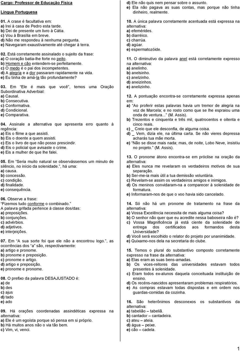 b) Homem e cão entendem-se perfeitamente. c) O medo é o pai dos incompetentes. d) A alegria e a dor passaram rapidamente na vida. e) Eu tinha de amá-la tão profundamente? 03.