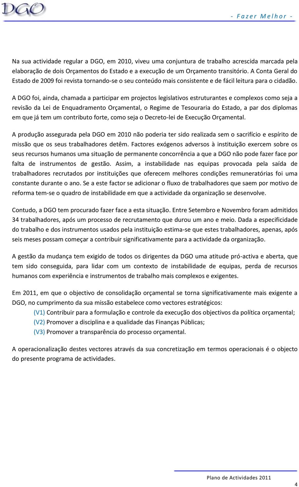 A DGO foi, ainda, chamada a participar em projectos legislativos estruturantes e complexos como seja a revisão da Lei de Enquadramento Orçamental, o Regime de Tesouraria do Estado, a par dos diplomas