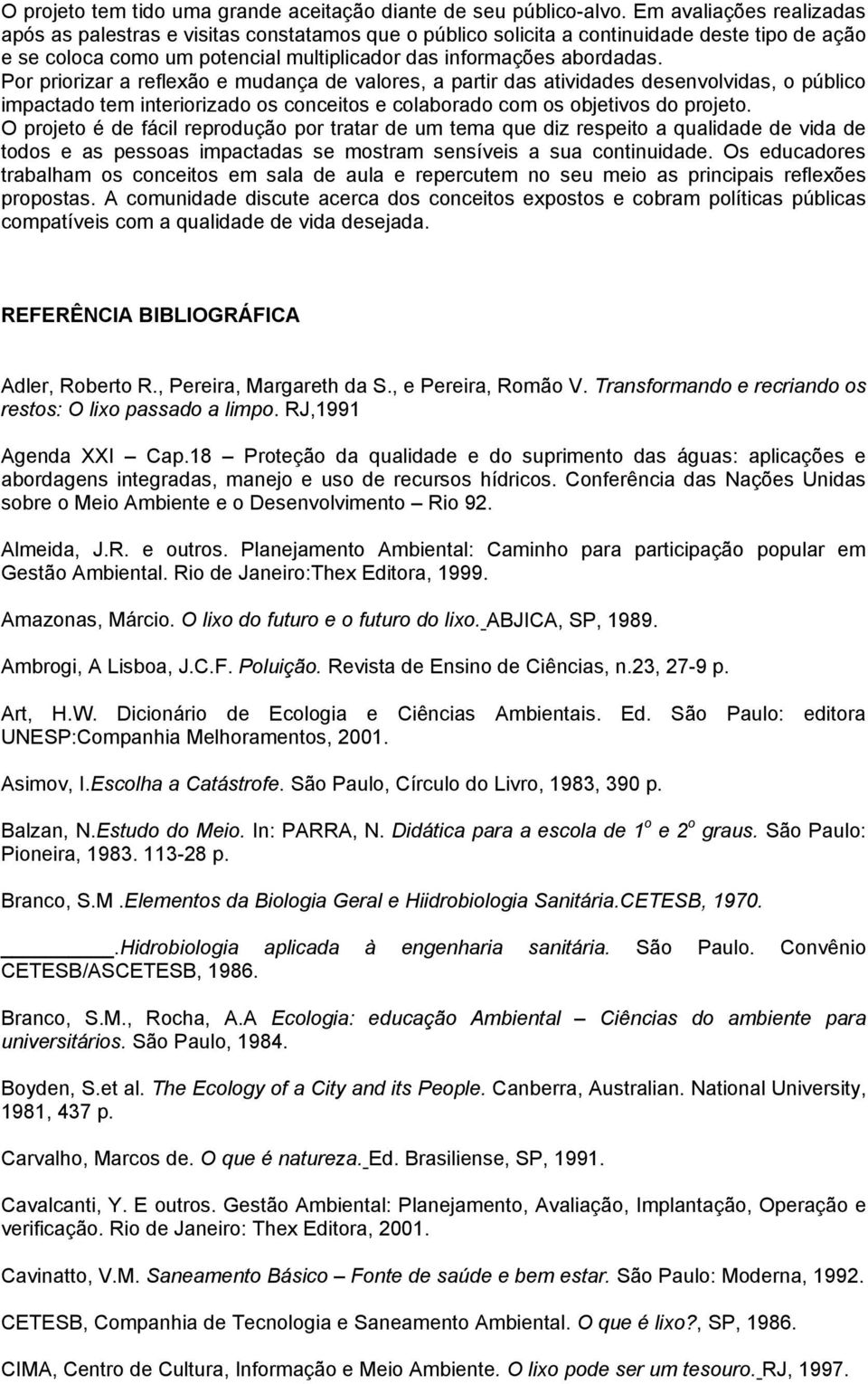 Por priorizar a reflexão e mudança de valores, a partir das atividades desenvolvidas, o público impactado tem interiorizado os conceitos e colaborado com os objetivos do projeto.