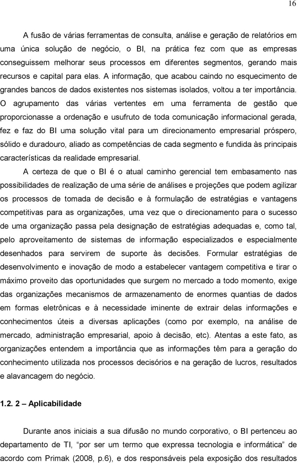 O agrupamento das várias vertentes em uma ferramenta de gestão que proporcionasse a ordenação e usufruto de toda comunicação informacional gerada, fez e faz do BI uma solução vital para um