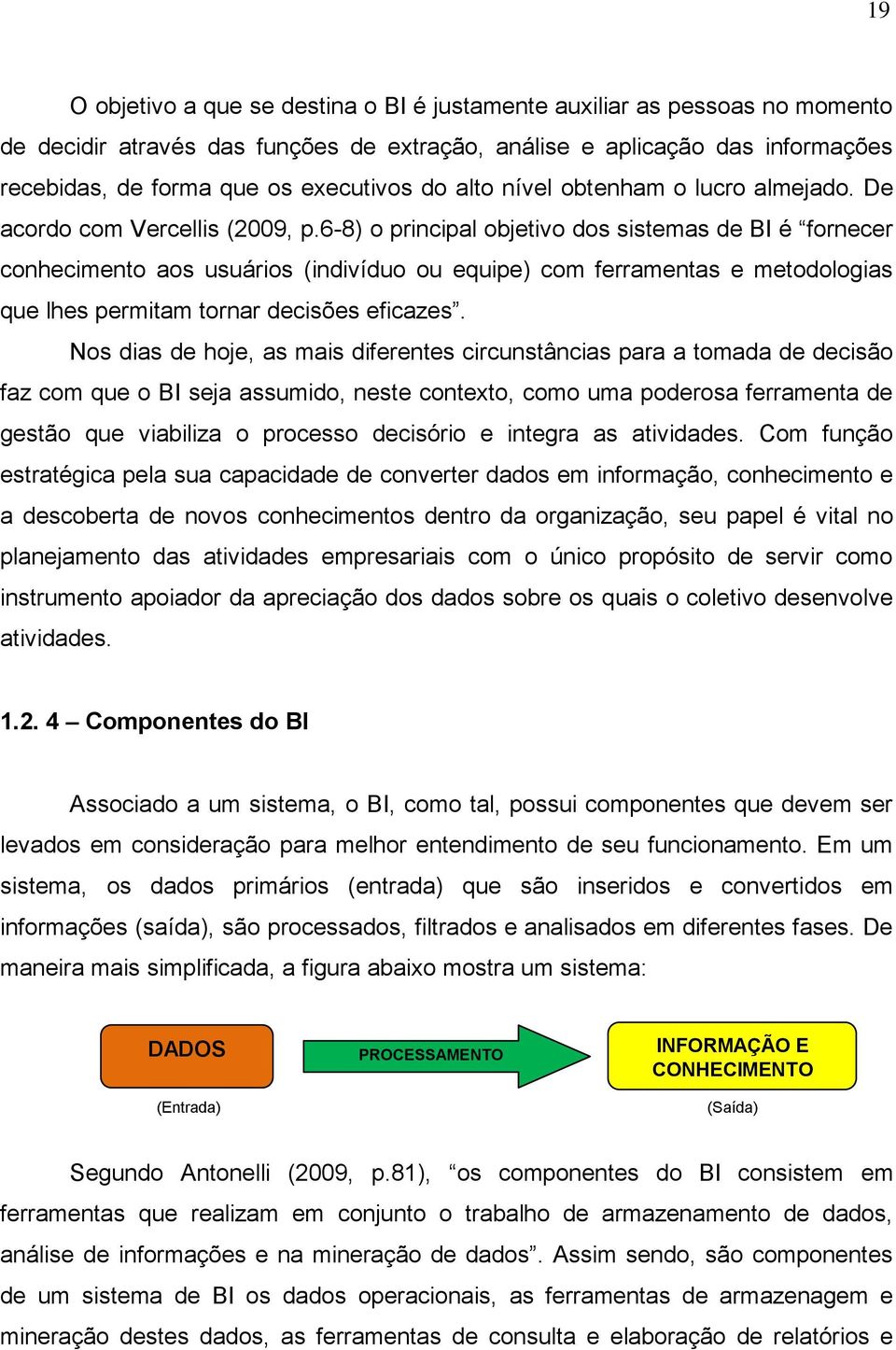 6-8) o principal objetivo dos sistemas de BI é fornecer conhecimento aos usuários (indivíduo ou equipe) com ferramentas e metodologias que lhes permitam tornar decisões eficazes.