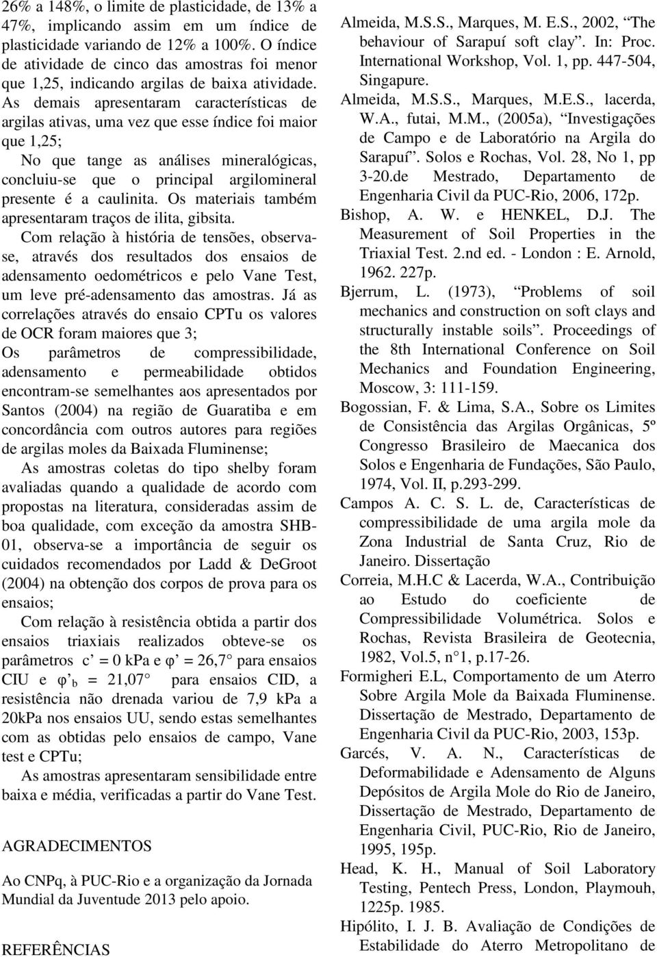 As demais apresentaram características de argilas ativas, uma vez que esse índice foi maior que 1,25; No que tange as análises mineralógicas, concluiu-se que o principal argilomineral presente é a