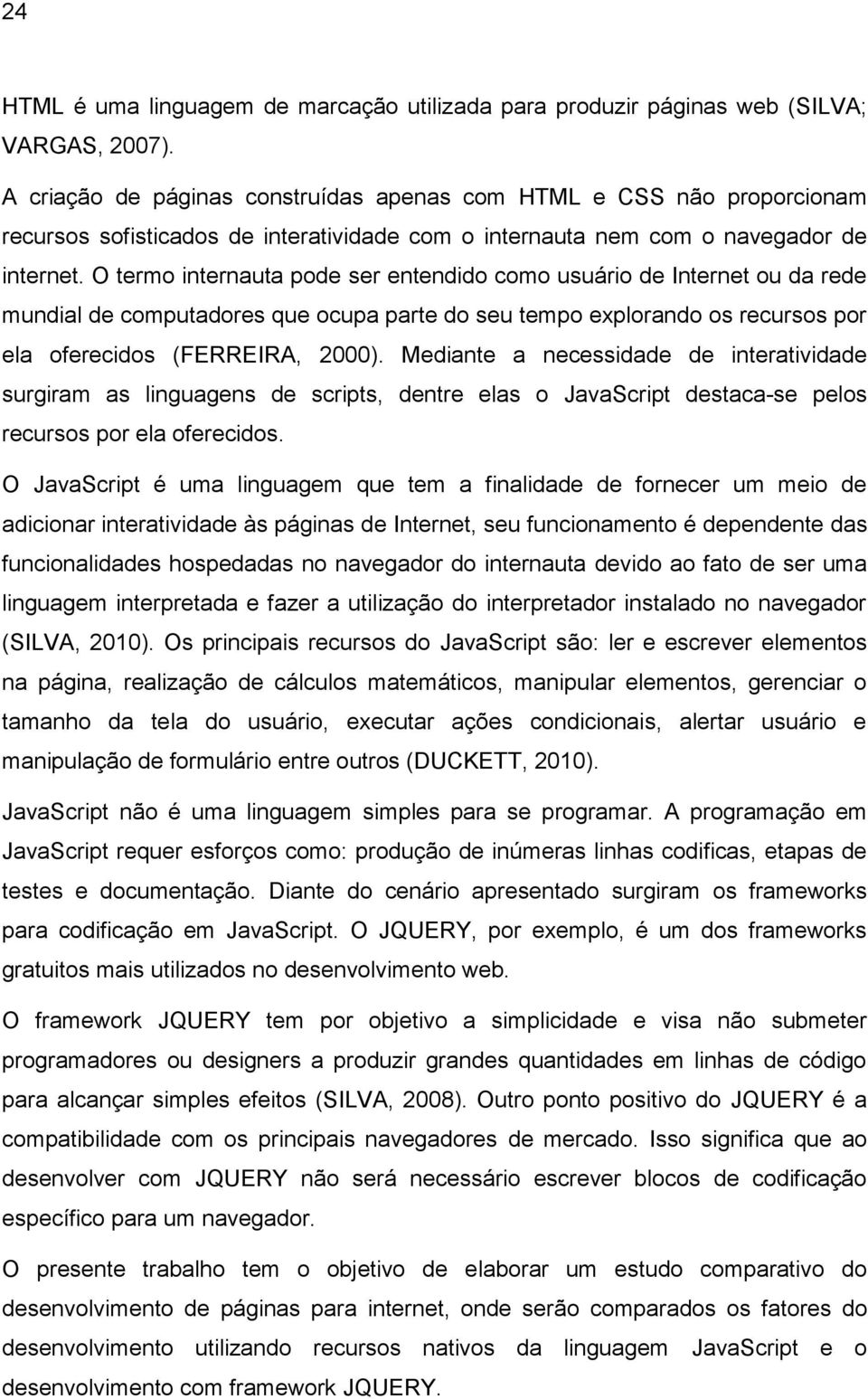 O termo internauta pode ser entendido como usuário de Internet ou da rede mundial de computadores que ocupa parte do seu tempo explorando os recursos por ela oferecidos (FERREIRA, 2000).