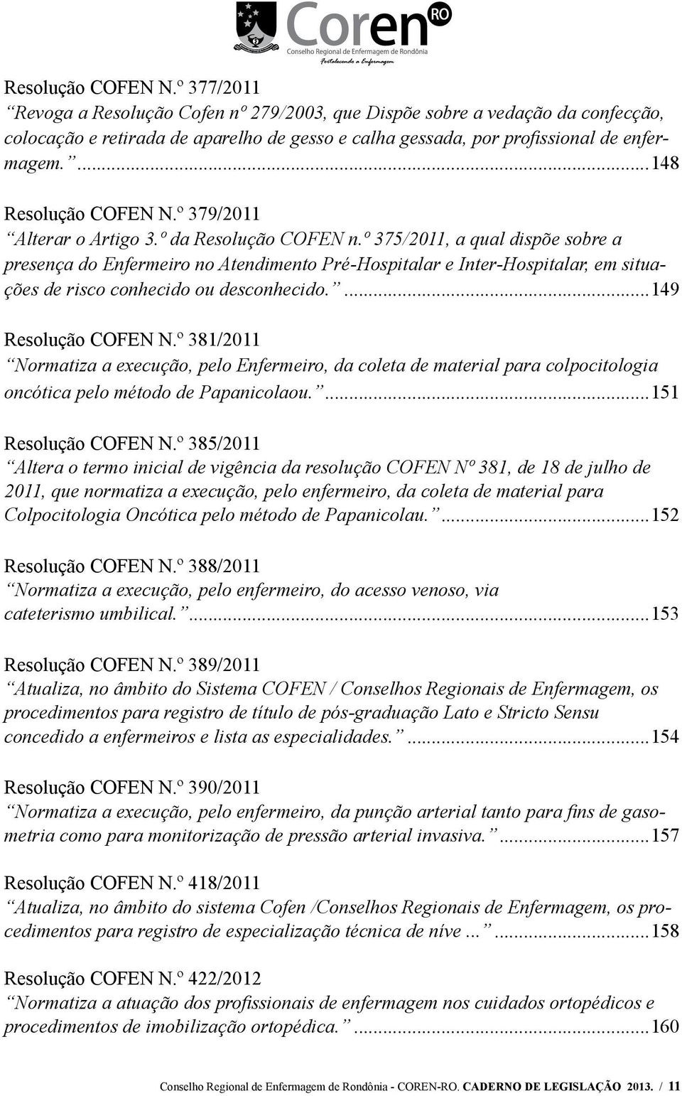 º 375/2011, a qual dispõe sobre a presença do Enfermeiro no Atendimento Pré-Hospitalar e Inter-Hospitalar, em situações de risco conhecido ou desconhecido....149 Resolução COFEN N.