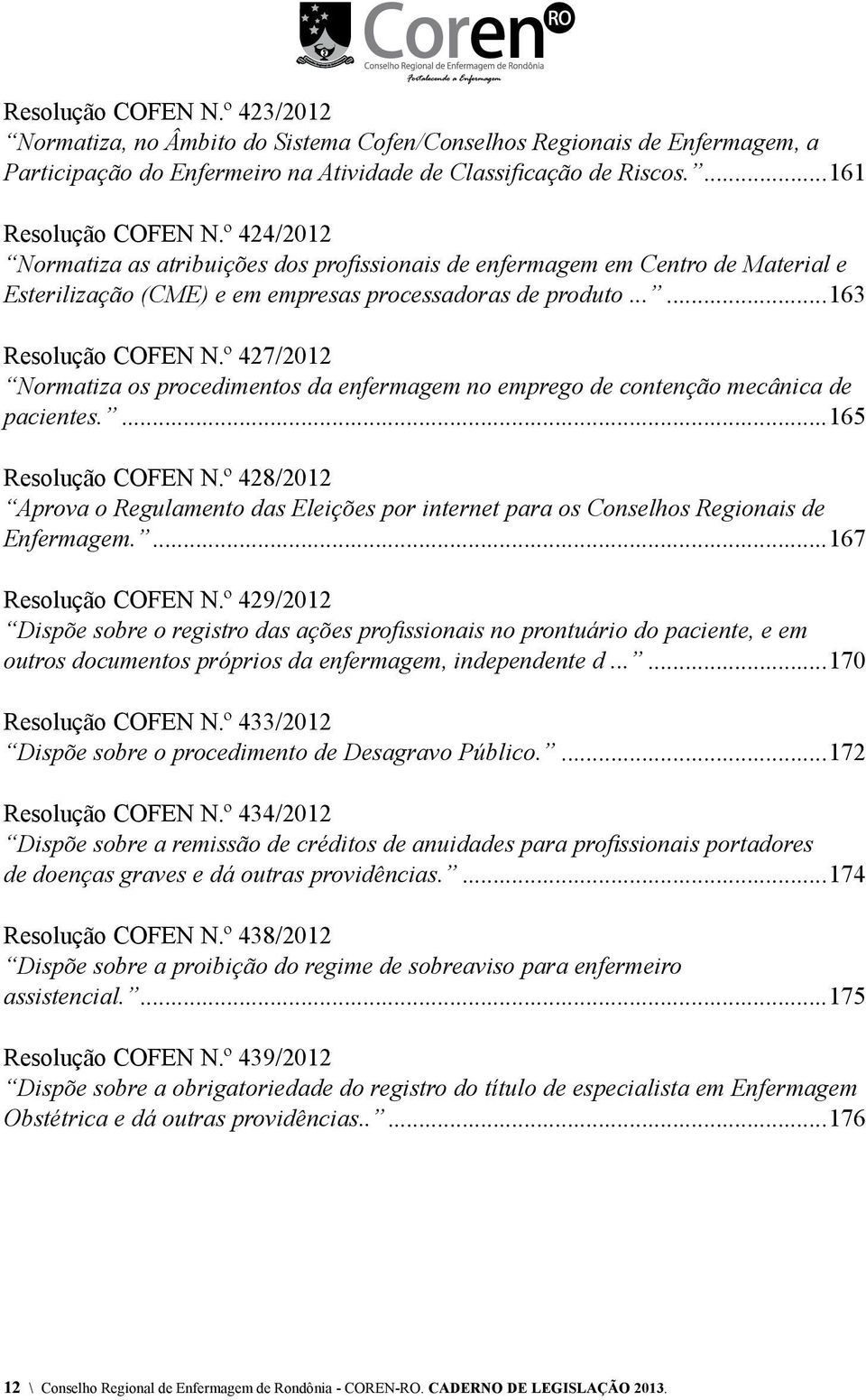 º 427/2012 Normatiza os procedimentos da enfermagem no emprego de contenção mecânica de pacientes....165 Resolução COFEN N.