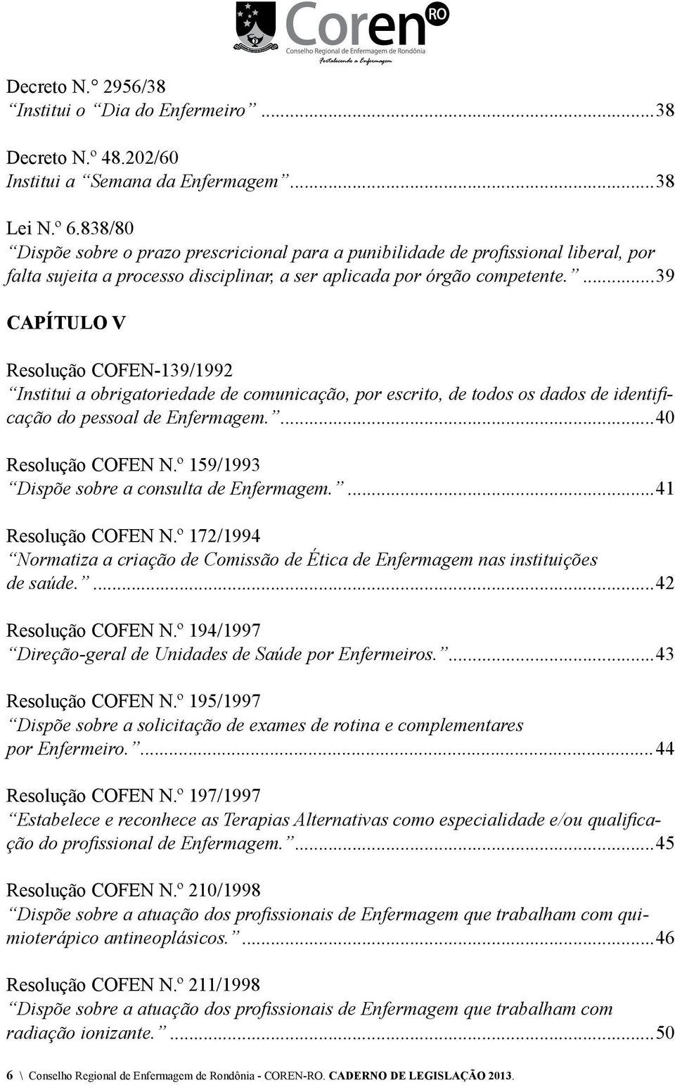 ...39 CAPÍTULO V Resolução COFEN-139/1992 Institui a obrigatoriedade de comunicação, por escrito, de todos os dados de identificação do pessoal de Enfermagem....40 Resolução COFEN N.