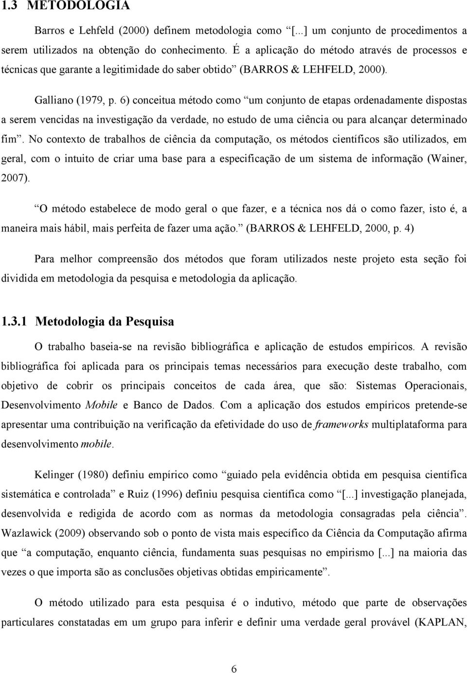 6) conceitua método como um conjunto de etapas ordenadamente dispostas a serem vencidas na investigação da verdade, no estudo de uma ciência ou para alcançar determinado fim.