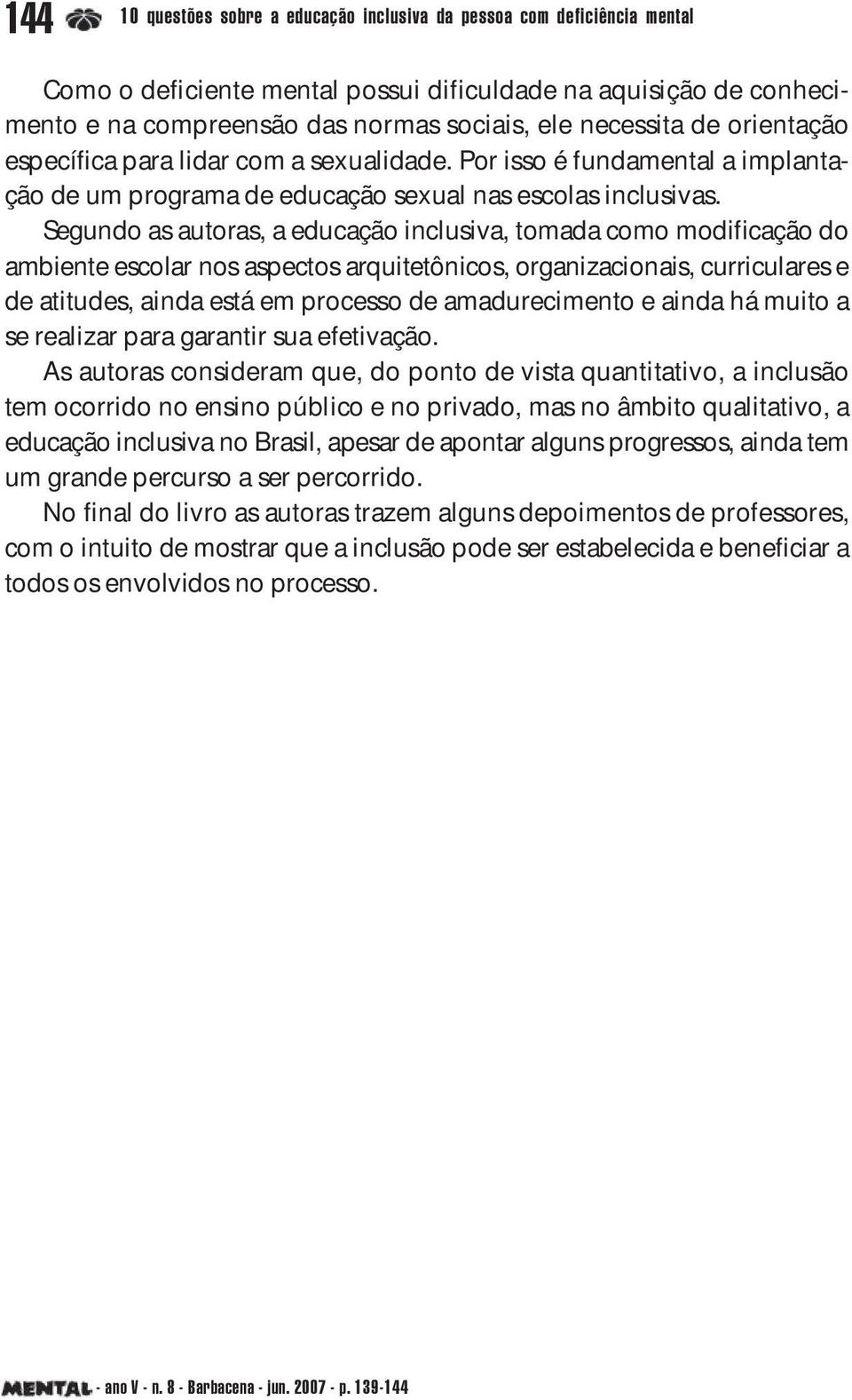 Segundo as autoras, a educação inclusiva, tomada como modificação do ambiente escolar nos aspectos arquitetônicos, organizacionais, curriculares e de atitudes, ainda está em processo de