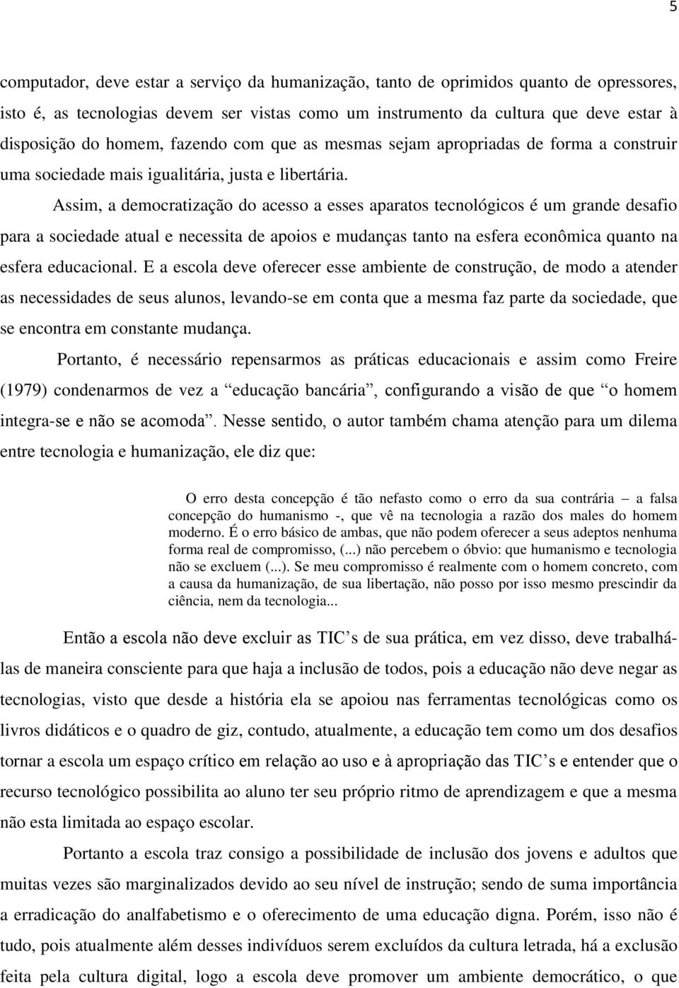 Assim, a democratização do acesso a esses aparatos tecnológicos é um grande desafio para a sociedade atual e necessita de apoios e mudanças tanto na esfera econômica quanto na esfera educacional.