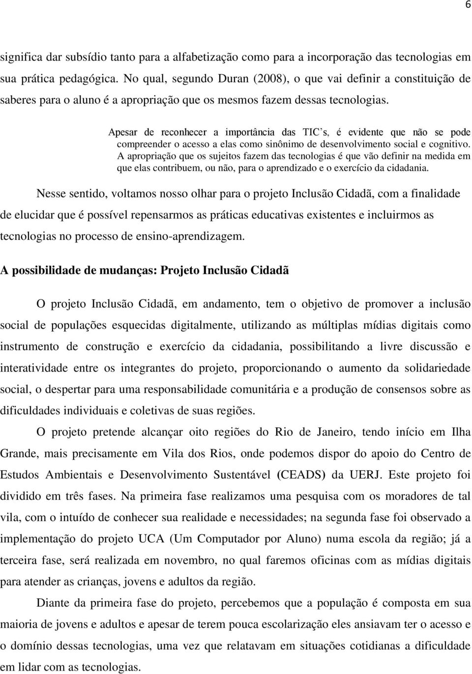 Apesar de reconhecer a importância das TIC s, é evidente que não se pode compreender o acesso a elas como sinônimo de desenvolvimento social e cognitivo.