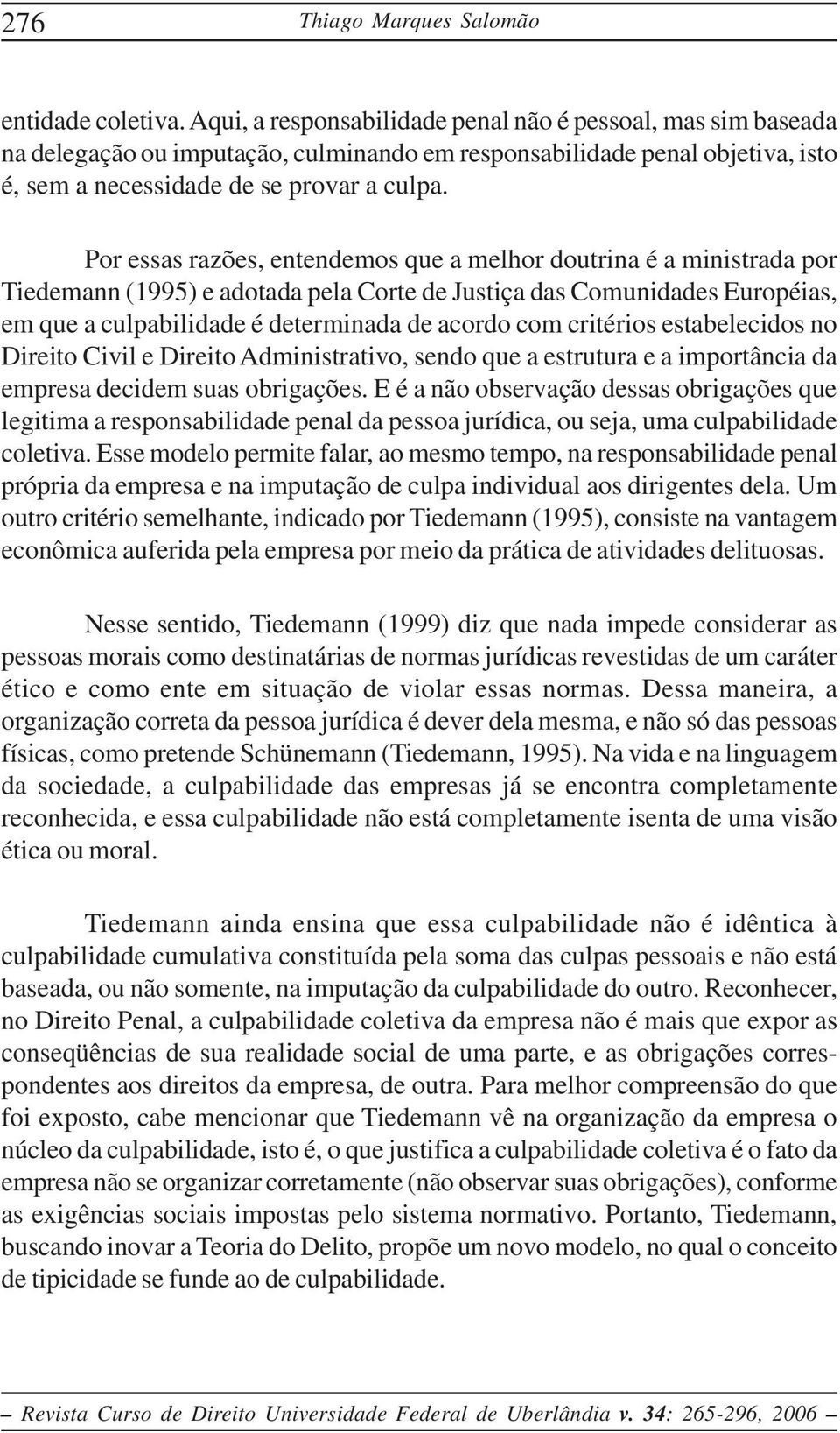 Por essas razões, entendemos que a melhor doutrina é a ministrada por Tiedemann (1995) e adotada pela Corte de Justiça das Comunidades Européias, em que a culpabilidade é determinada de acordo com