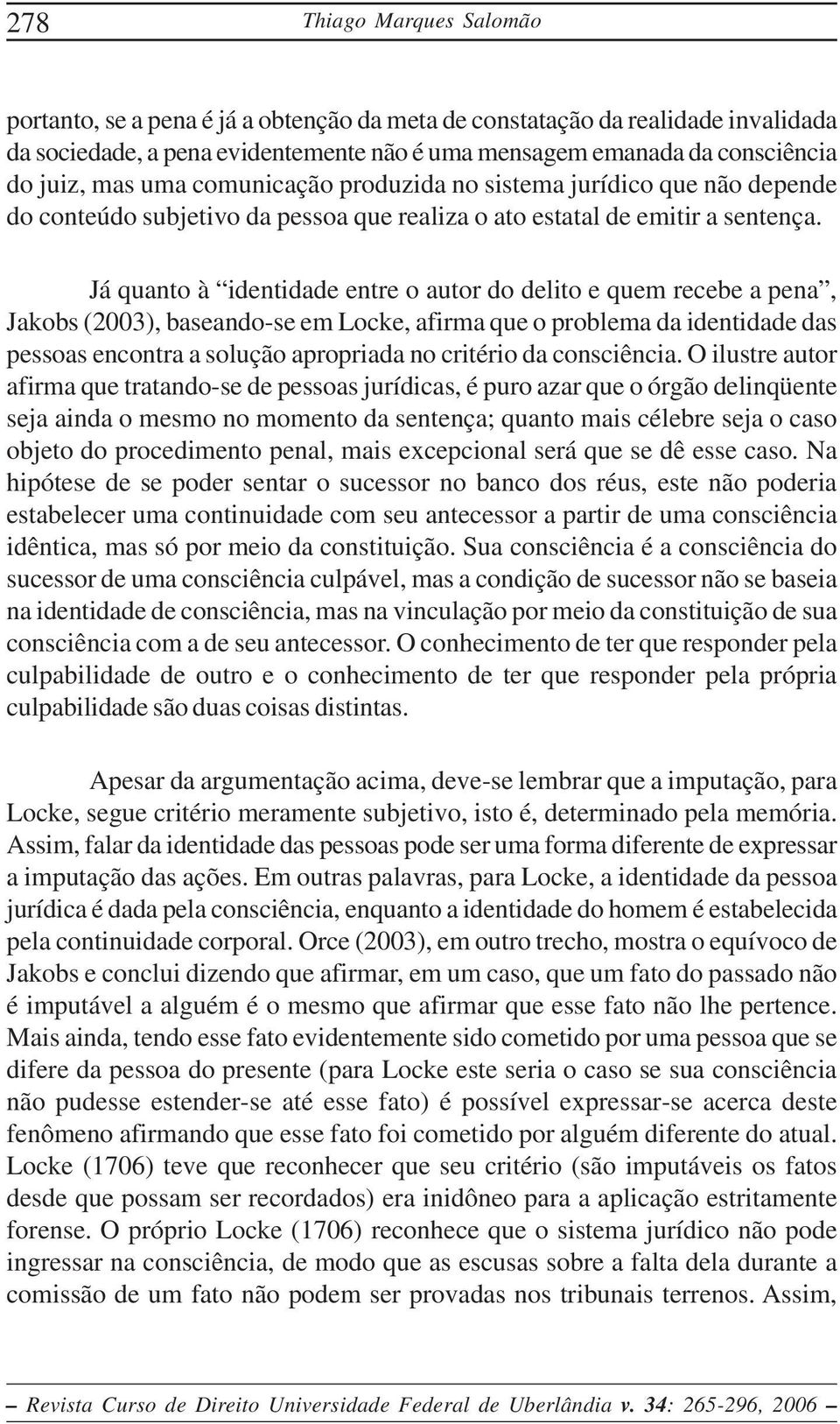 Já quanto à identidade entre o autor do delito e quem recebe a pena, Jakobs (2003), baseando-se em Locke, afirma que o problema da identidade das pessoas encontra a solução apropriada no critério da