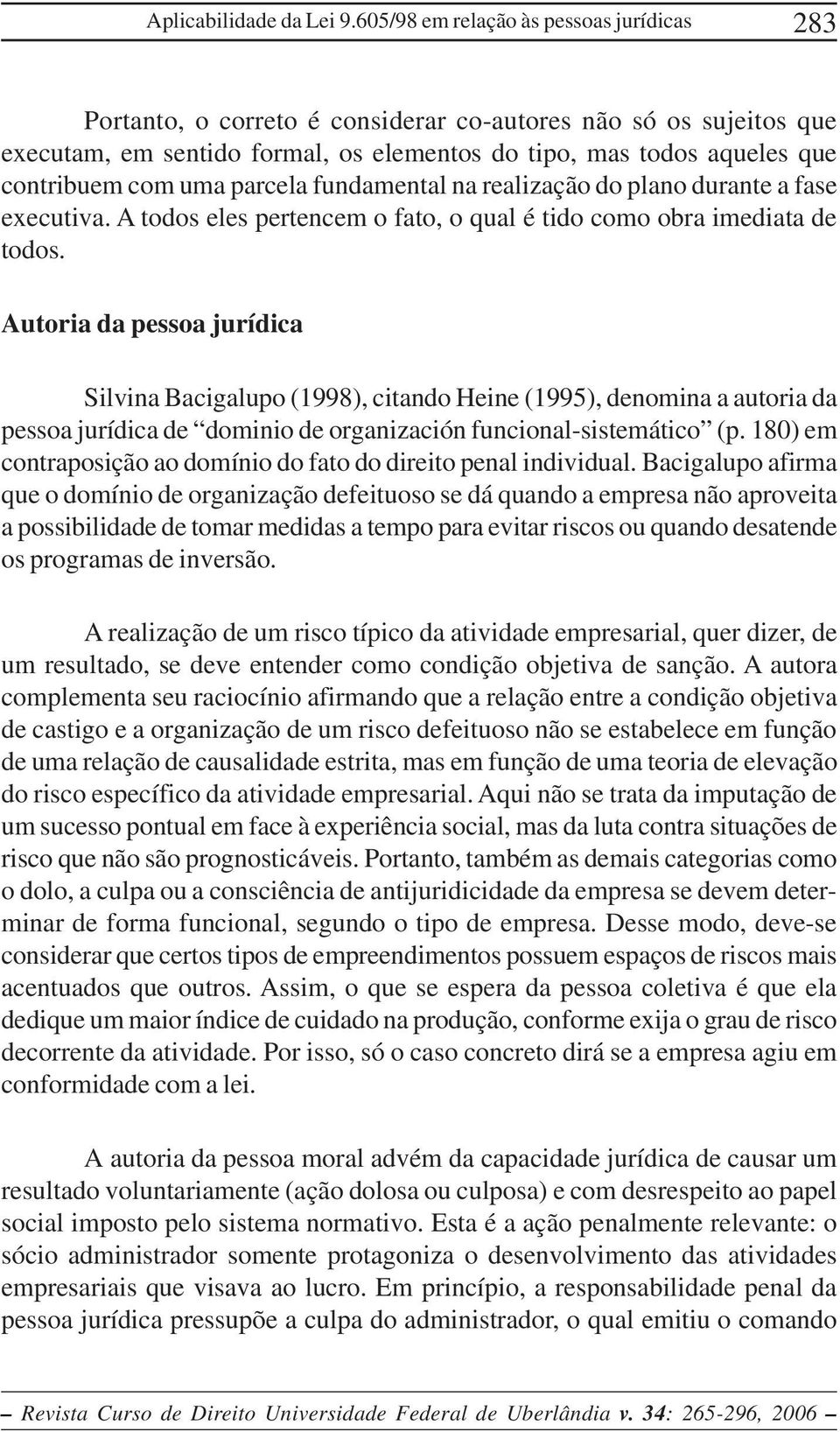 uma parcela fundamental na realização do plano durante a fase executiva. A todos eles pertencem o fato, o qual é tido como obra imediata de todos.