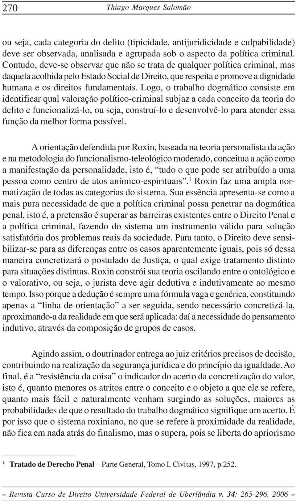 Logo, o trabalho dogmático consiste em identificar qual valoração político-criminal subjaz a cada conceito da teoria do delito e funcionalizá-lo, ou seja, construí-lo e desenvolvê-lo para atender