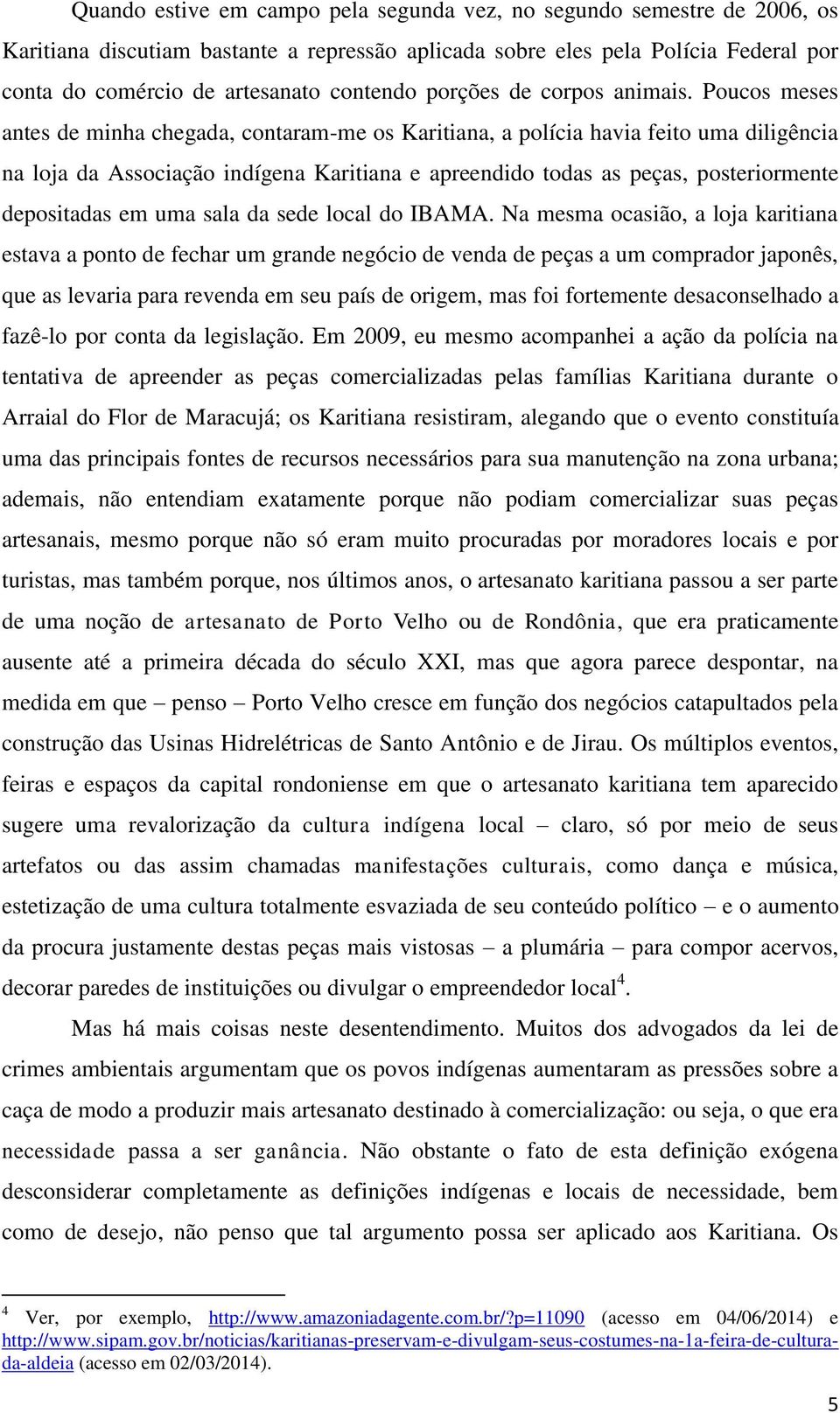 Poucos meses antes de minha chegada, contaram-me os Karitiana, a polícia havia feito uma diligência na loja da Associação indígena Karitiana e apreendido todas as peças, posteriormente depositadas em