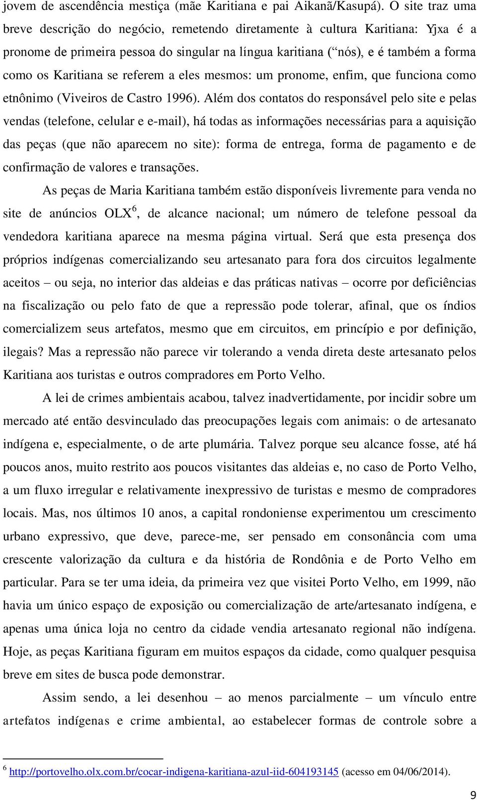 se referem a eles mesmos: um pronome, enfim, que funciona como etnônimo (Viveiros de Castro 1996).