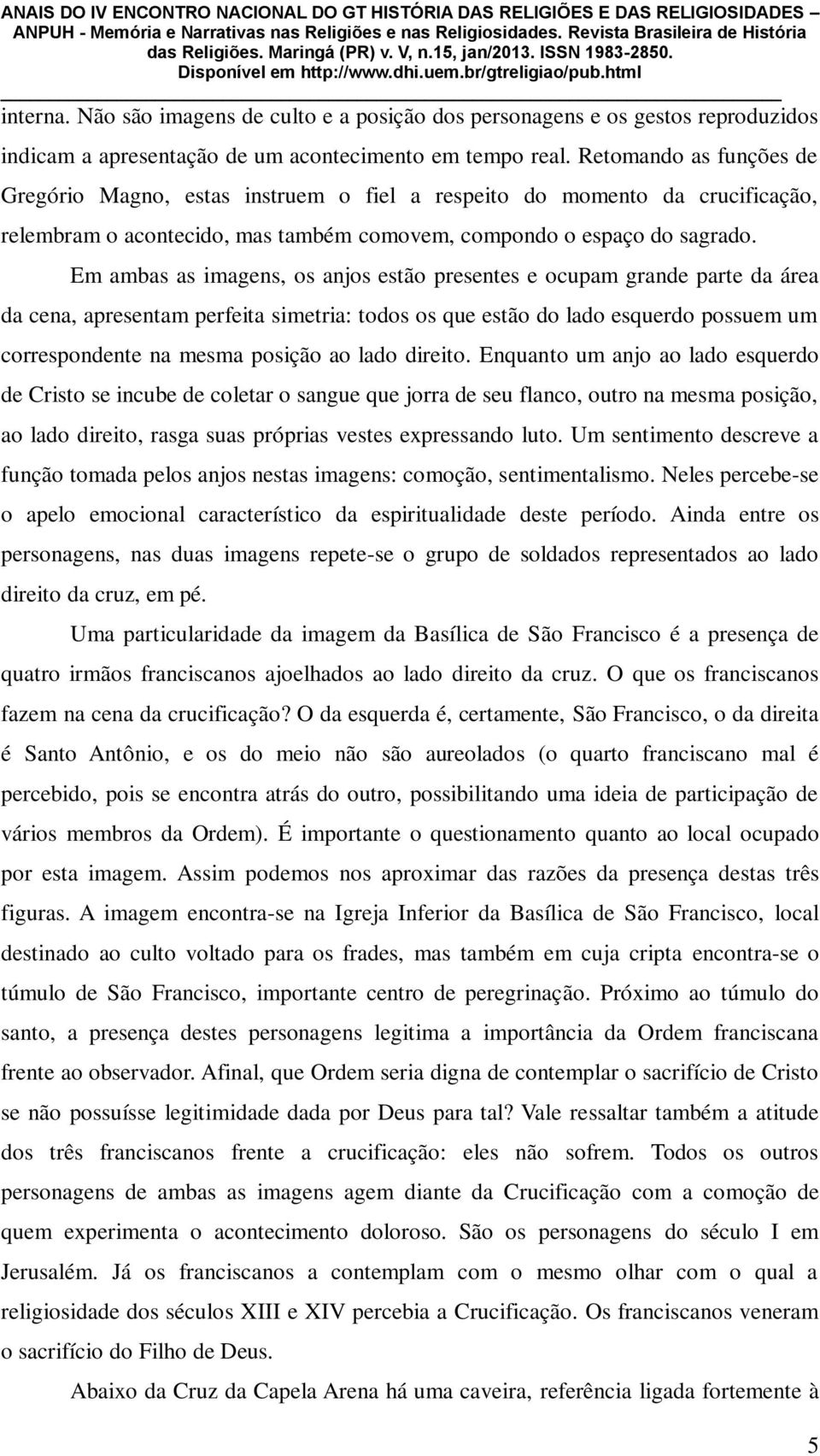 Em ambas as imagens, os anjos estão presentes e ocupam grande parte da área da cena, apresentam perfeita simetria: todos os que estão do lado esquerdo possuem um correspondente na mesma posição ao