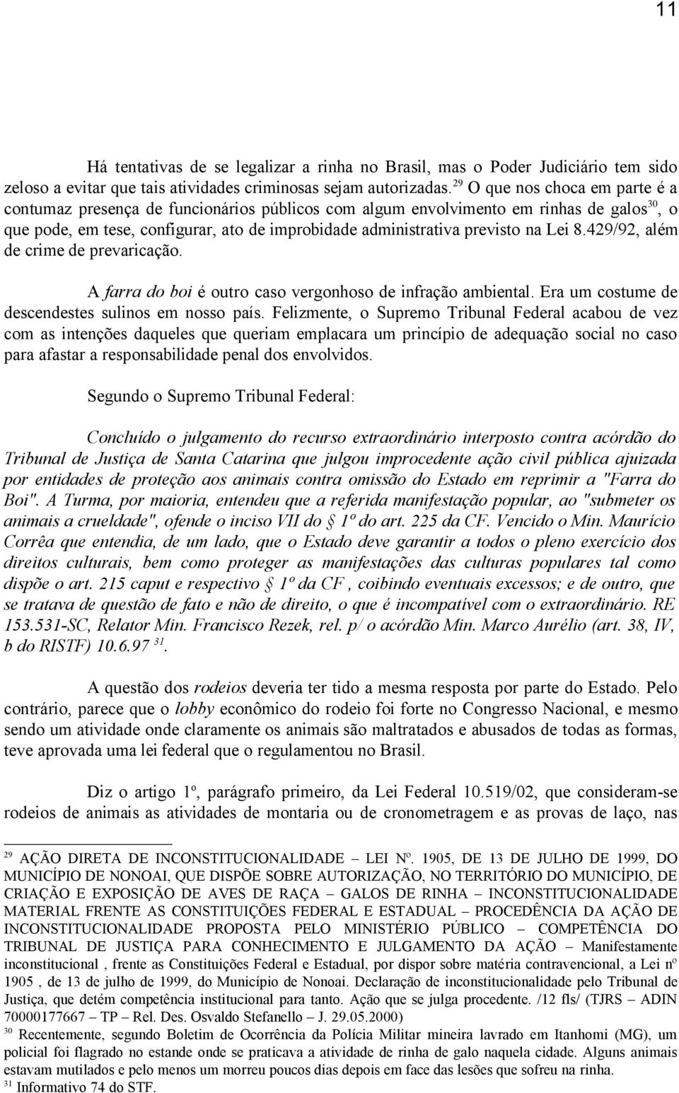 Lei 8.429/92, além de crime de prevaricação. A farra do boi é outro caso vergonhoso de infração ambiental. Era um costume de descendestes sulinos em nosso país.