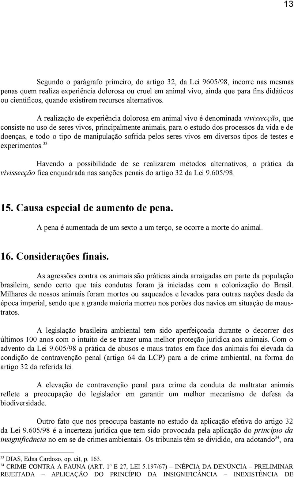 A realização de experiência dolorosa em animal vivo é denominada vivissecção, que consiste no uso de seres vivos, principalmente animais, para o estudo dos processos da vida e de doenças, e todo o