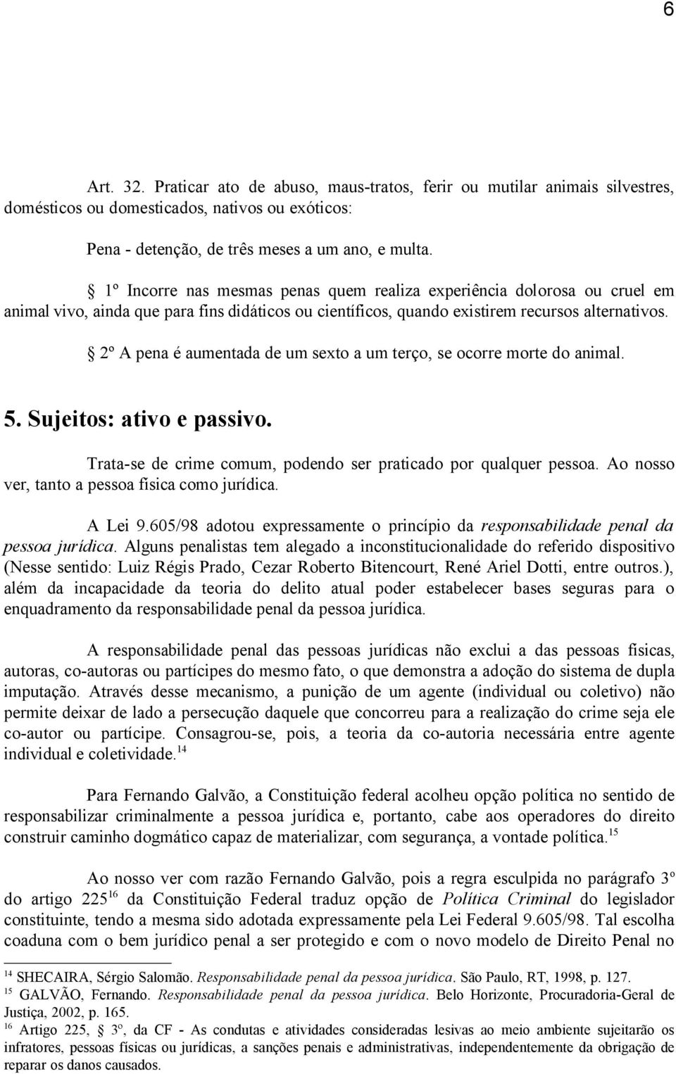 2º A pena é aumentada de um sexto a um terço, se ocorre morte do animal. 5. Sujeitos: ativo e passivo. Trata-se de crime comum, podendo ser praticado por qualquer pessoa.