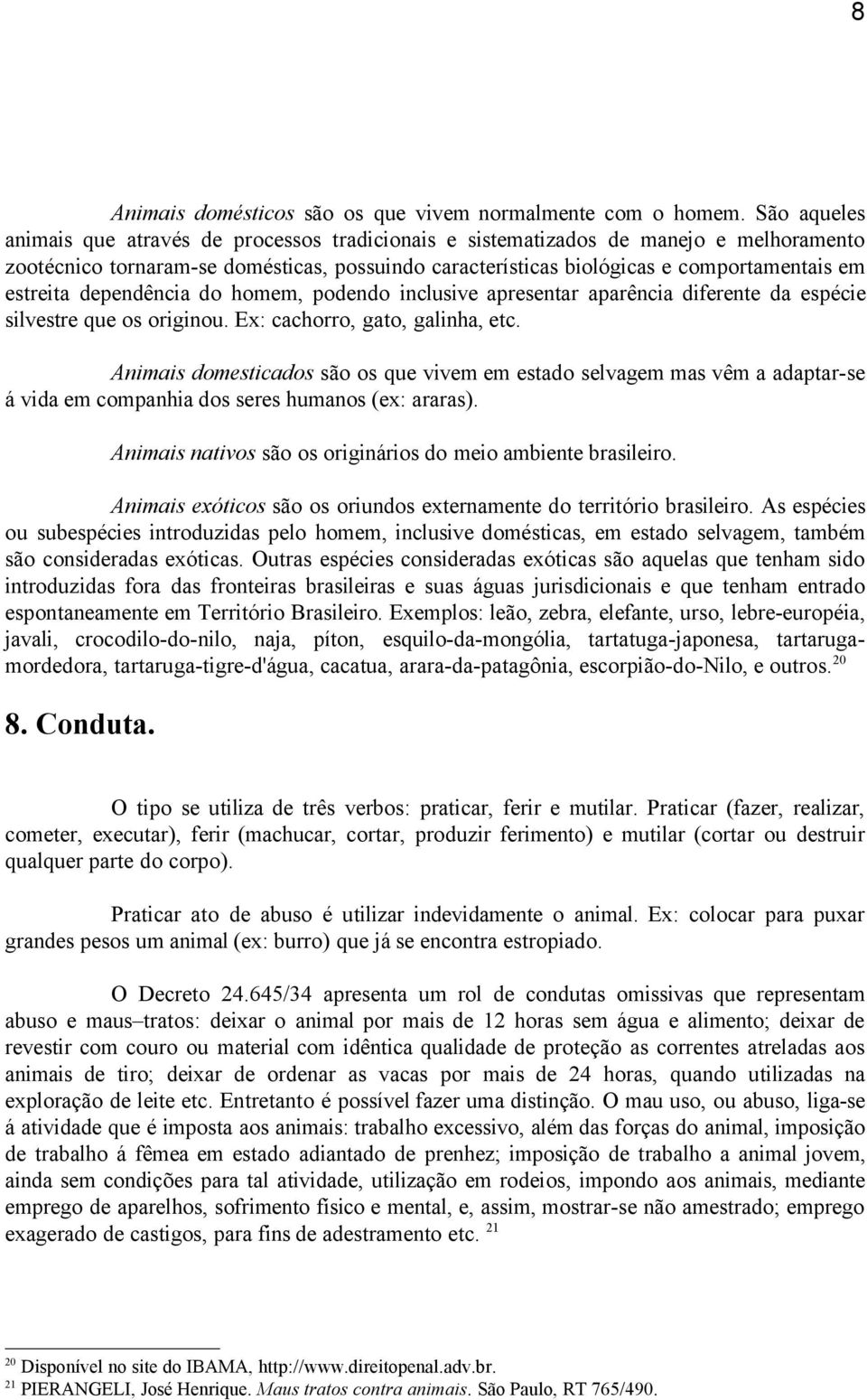 estreita dependência do homem, podendo inclusive apresentar aparência diferente da espécie silvestre que os originou. Ex: cachorro, gato, galinha, etc.