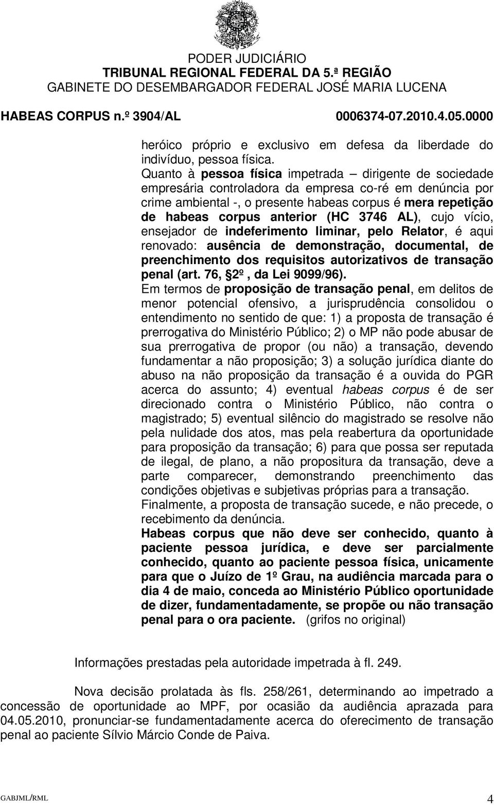 (HC 3746 AL), cujo vício, ensejador de indeferimento liminar, pelo Relator, é aqui renovado: ausência de demonstração, documental, de preenchimento dos requisitos autorizativos de transação penal