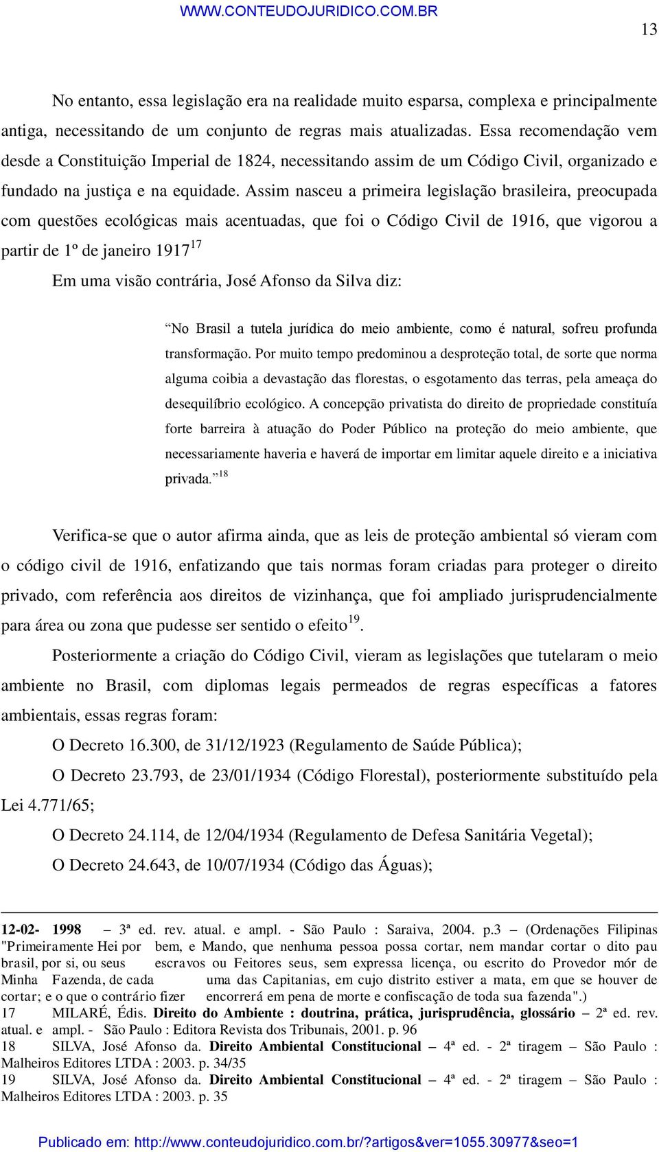 Assim nasceu a primeira legislação brasileira, preocupada com questões ecológicas mais acentuadas, que foi o Código Civil de 1916, que vigorou a partir de 1º de janeiro 1917 17 Em uma visão