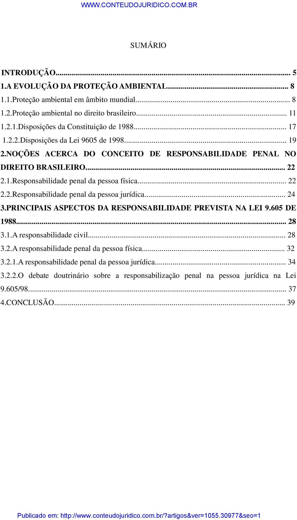 .. 24 3.PRINCIPAIS ASPECTOS DA RESPONSABILIDADE PREVISTA NA LEI 9.605 DE 1988... 28 3.1.A responsabilidade civil... 28 3.2.A responsabilidade penal da pessoa física... 32 3.2.1.A responsabilidade penal da pessoa jurídica.