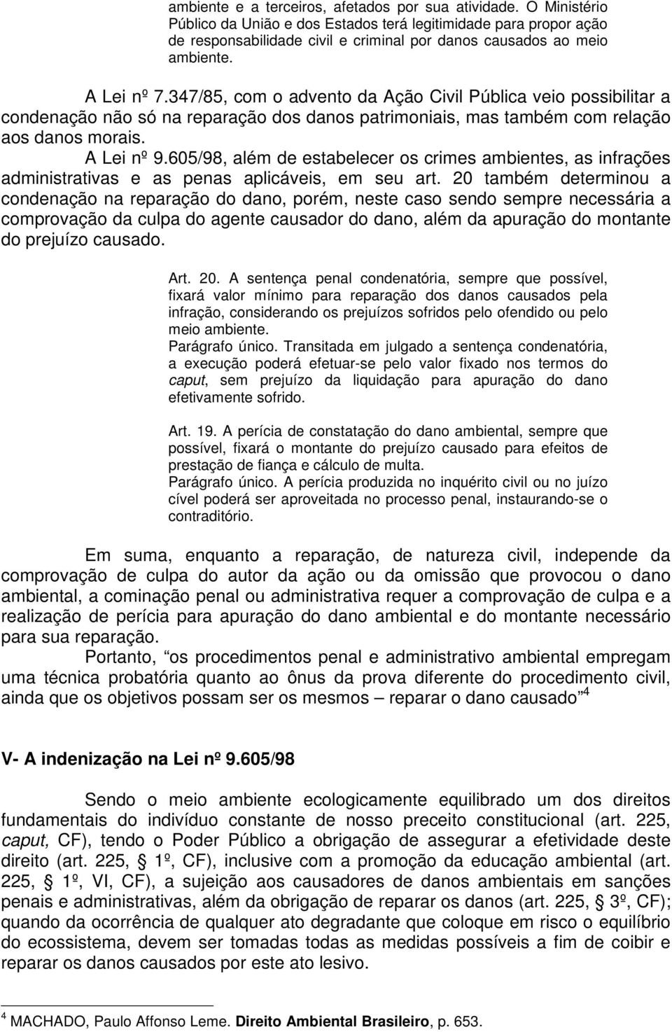 347/85, com o advento da Ação Civil Pública veio possibilitar a condenação não só na reparação dos danos patrimoniais, mas também com relação aos danos morais. A Lei nº 9.