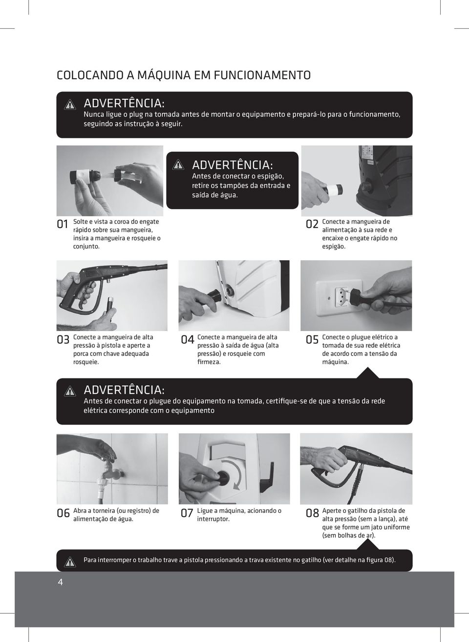 02 Conecte a mangueira de alimentação à sua rede e encaixe o engate rápido no espigão. 03 Conecte a mangueira de alta pressão à pistola e aperte a porca com chave adequada rosqueie.