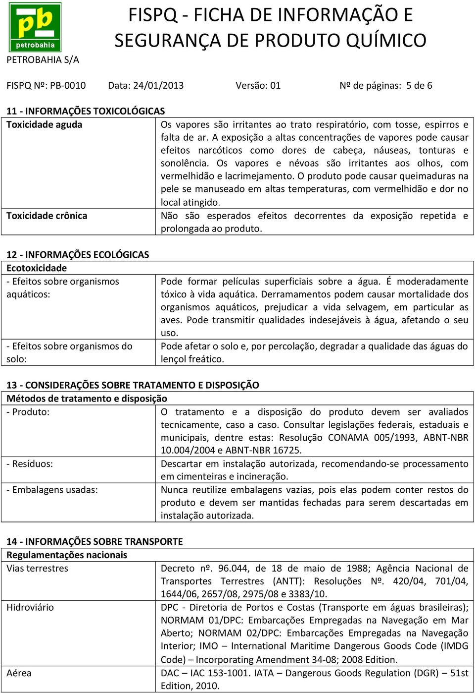 Os vapores e névoas são irritantes aos olhos, com vermelhidão e lacrimejamento. O produto pode causar queimaduras na pele se manuseado em altas temperaturas, com vermelhidão e dor no local atingido.