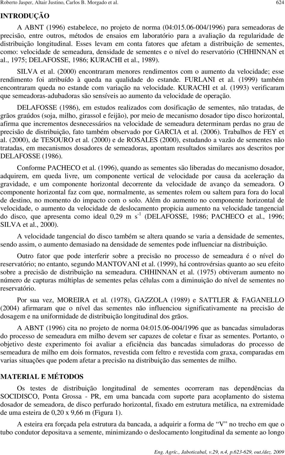 Esses levam em conta fatores que afetam a distribuição de sementes, como: velocidade de semeadura, densidade de sementes e o nível do reservatório (CHHINNAN et al.