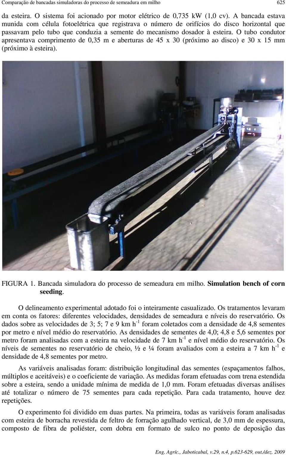 O tubo condutor apresentava comprimento de 0,35 m e aberturas de 45 x 30 (próximo ao disco) e 30 x 15 mm (próximo à esteira). FIGURA 1. Bancada simuladora do processo de semeadura em milho.