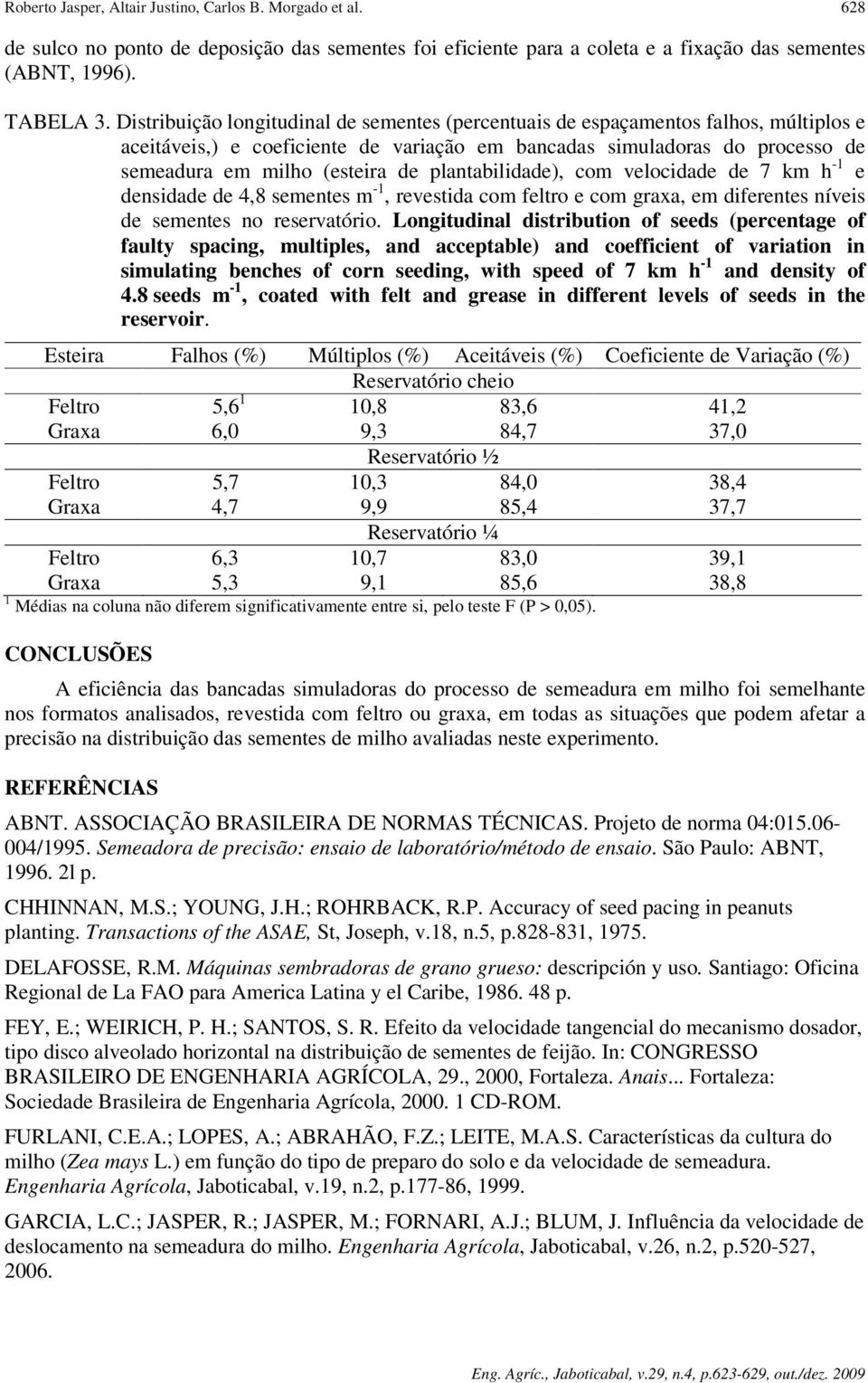 plantabilidade), com velocidade de 7 km h -1 e densidade de 4,8 sementes m -1, revestida com feltro e com graxa, em diferentes níveis de sementes no reservatório.