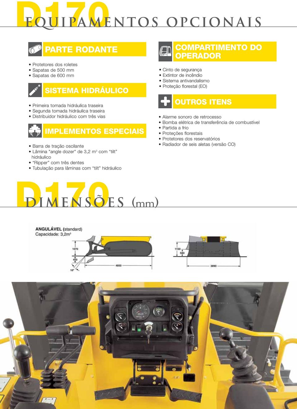 dentes Tubulação para lâminas com tilt hidráulico D170 DIMENSÕES (mm) COMPARTIMENTO DO OPERADOR Cinto de segurança Extintor de incêndio Sistema antivandalismo Proteção florestal
