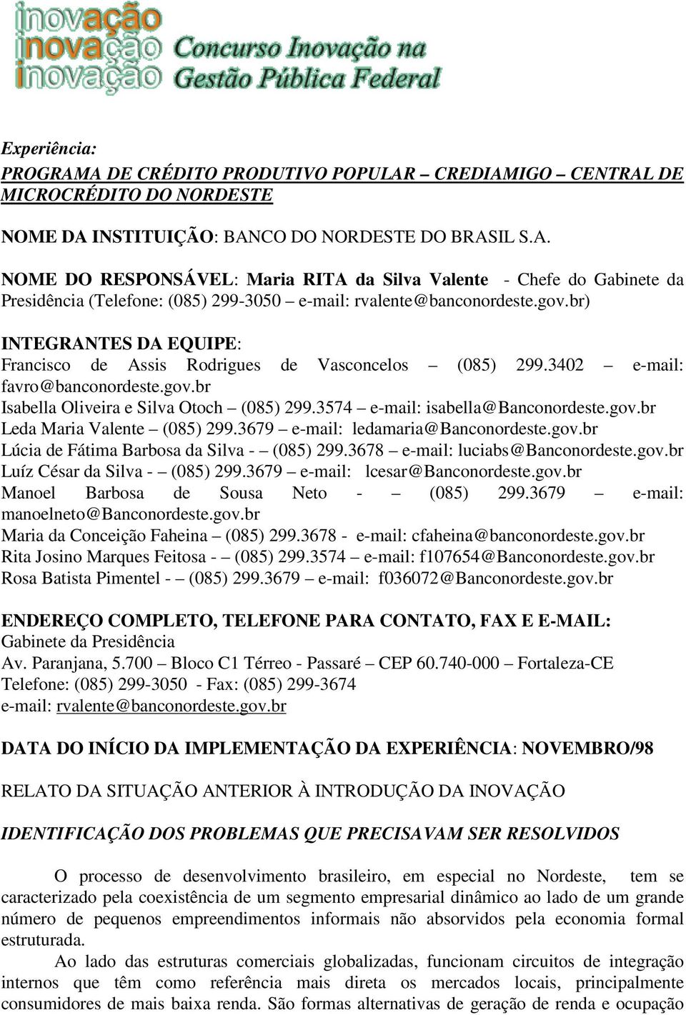 3574 e-mail: isabella@banconordeste.gov.br Leda Maria Valente (085) 299.3679 e-mail: ledamaria@banconordeste.gov.br Lúcia de Fátima Barbosa da Silva - (085) 299.3678 e-mail: luciabs@banconordeste.gov.br Luíz César da Silva - (085) 299.