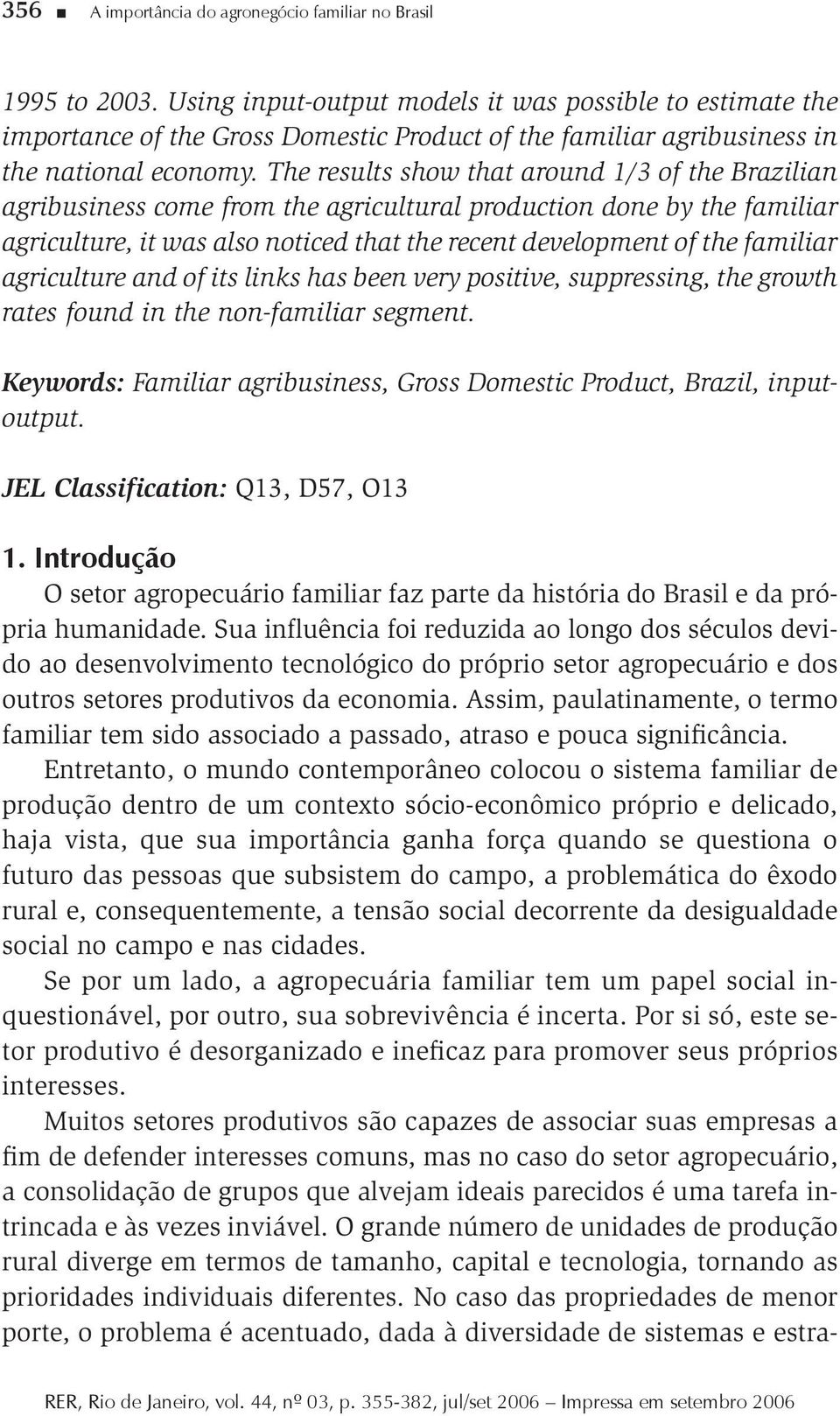 The results show that around 1/3 of the Brazilian agribusiness come from the agricultural production done by the familiar agriculture, it was also noticed that the recent development of the familiar