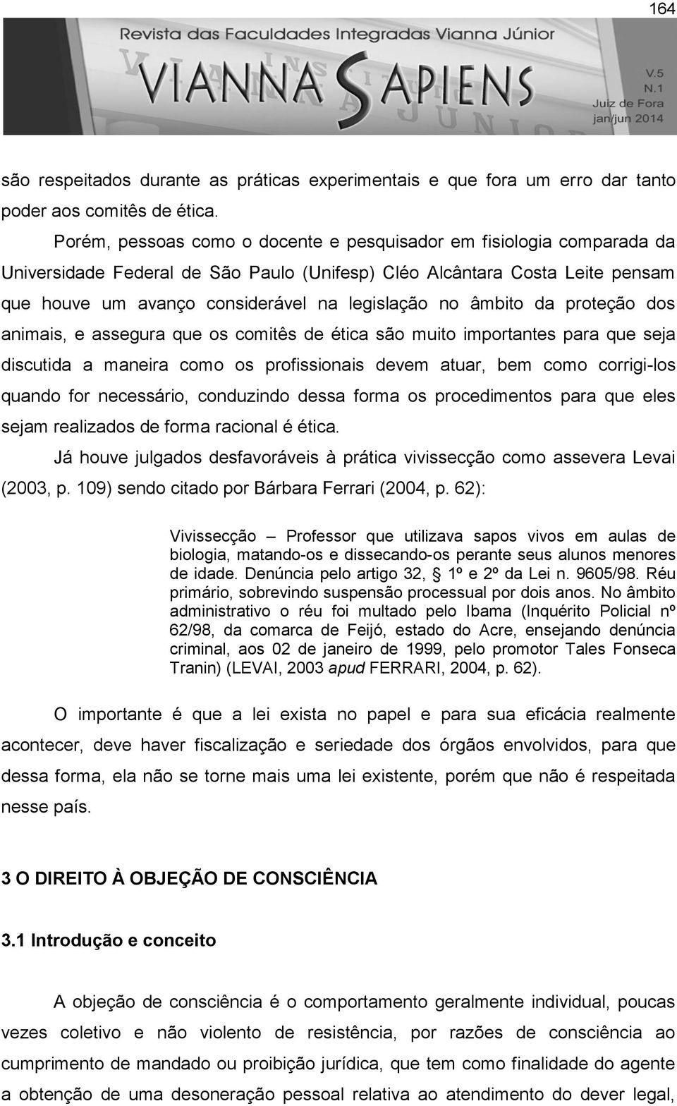 âmbito da proteção dos animais, e assegura que os comitês de ética são muito importantes para que seja discutida a maneira como os profissionais devem atuar, bem como corrigi-los quando for