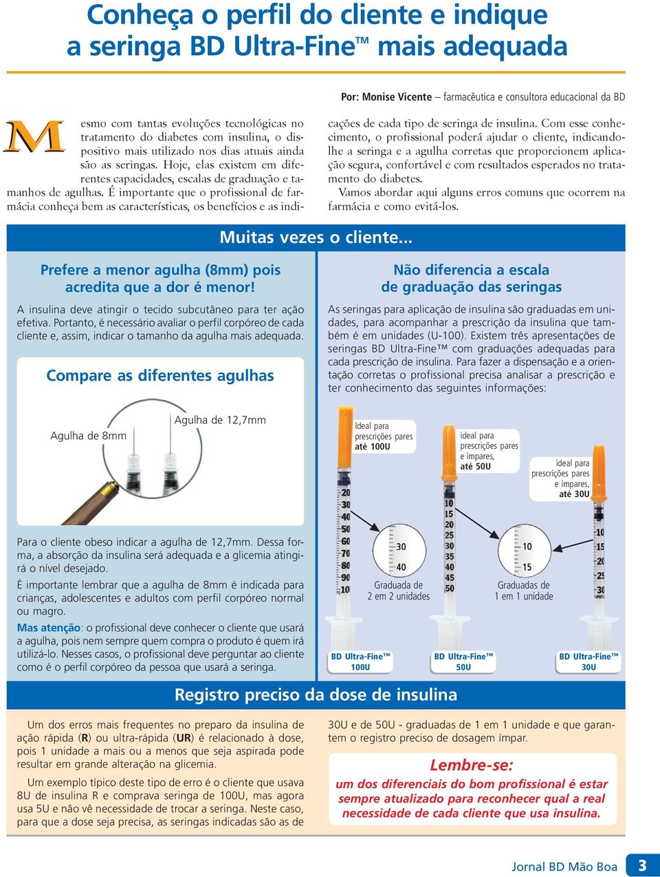 É importante que o profissional de farmácia conheça bem as características, os benefícios e as indi- cações de cada tipo de seringa de insulina.