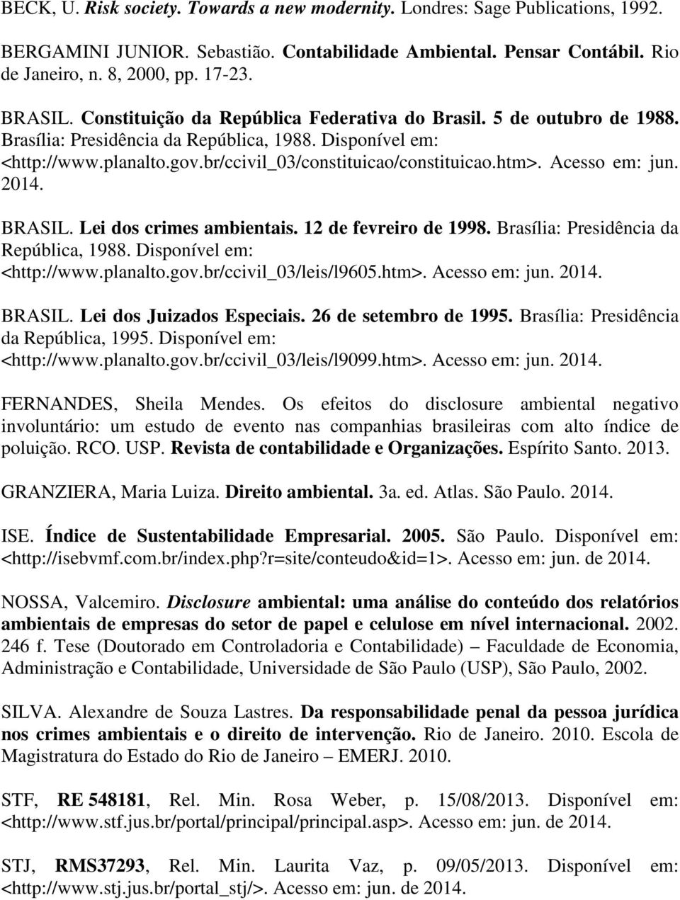 Acesso em: jun. 2014. BRASIL. Lei dos crimes ambientais. 12 de fevreiro de 1998. Brasília: Presidência da República, 1988. Disponível em: <http://www.planalto.gov.br/ccivil_03/leis/l9605.htm>.