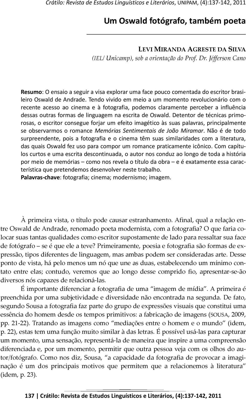 Tendo vivido em meio a um momento revolucionário com o recente acesso ao cinema e à fotografia, podemos claramente perceber a influência dessas outras formas de linguagem na escrita de Oswald.