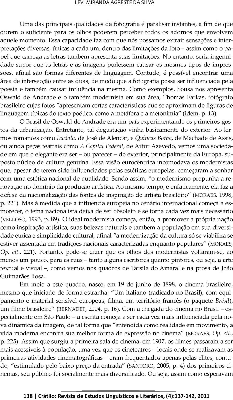 Essa capacidade faz com que nós possamos extrair sensações e interpretações diversas, únicas a cada um, dentro das limitações da foto assim como o papel que carrega as letras também apresenta suas