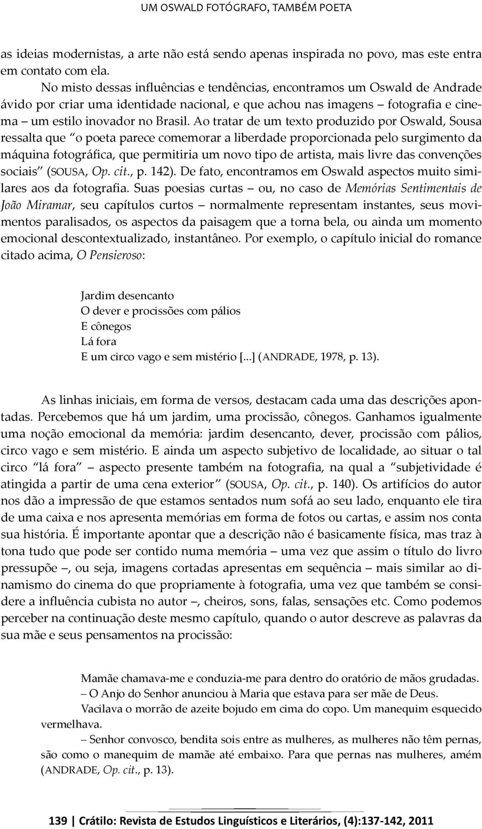 Ao tratar de um texto produzido por Oswald, Sousa ressalta que o poeta parece comemorar a liberdade proporcionada pelo surgimento da máquina fotográfica, que permitiria um novo tipo de artista, mais