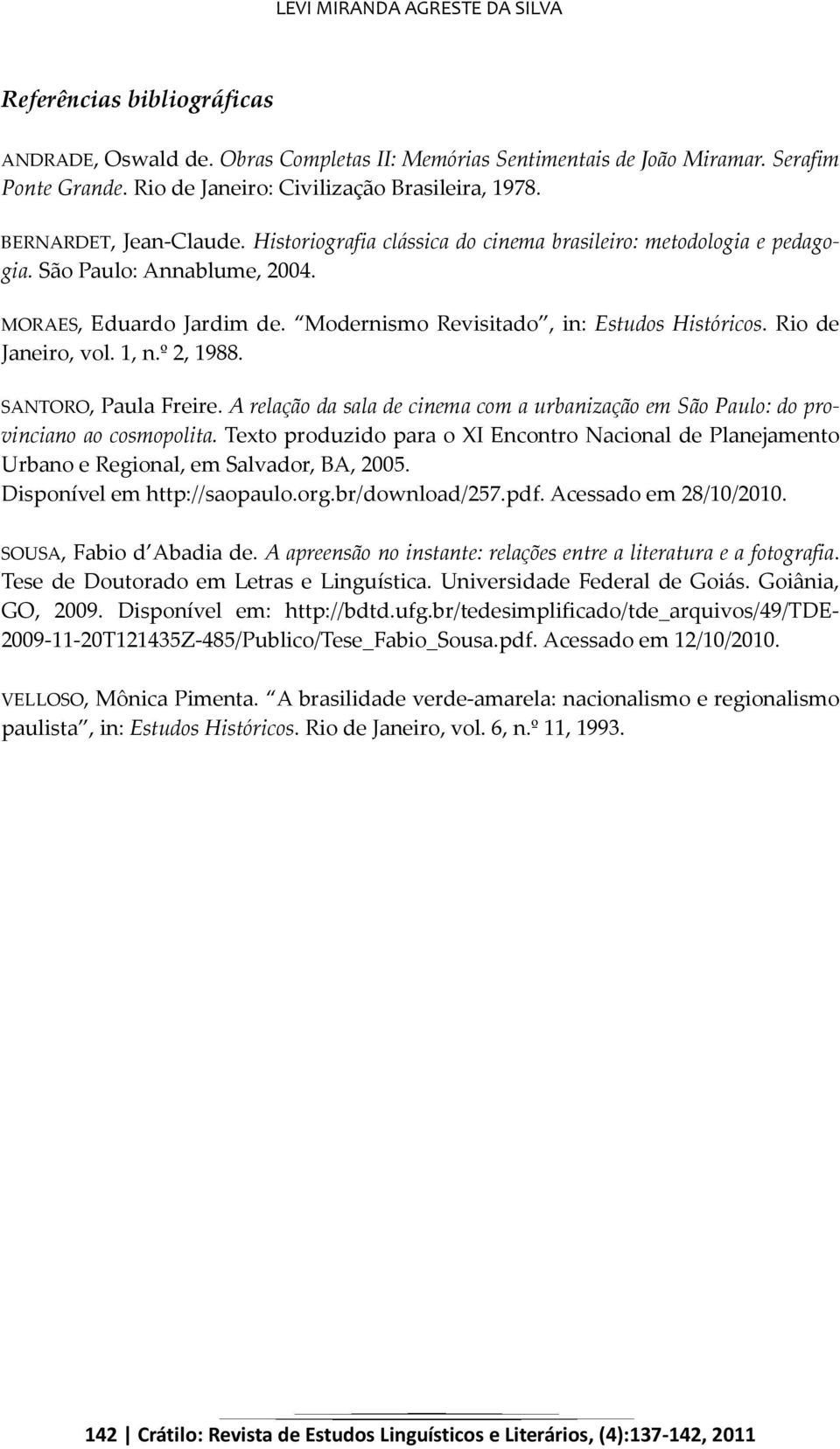 Modernismo Revisitado, in: Estudos Históricos. Rio de Janeiro, vol. 1, n.º 2, 1988. SANTORO, Paula Freire. A relação da sala de cinema com a urbanização em São Paulo: do provinciano ao cosmopolita.