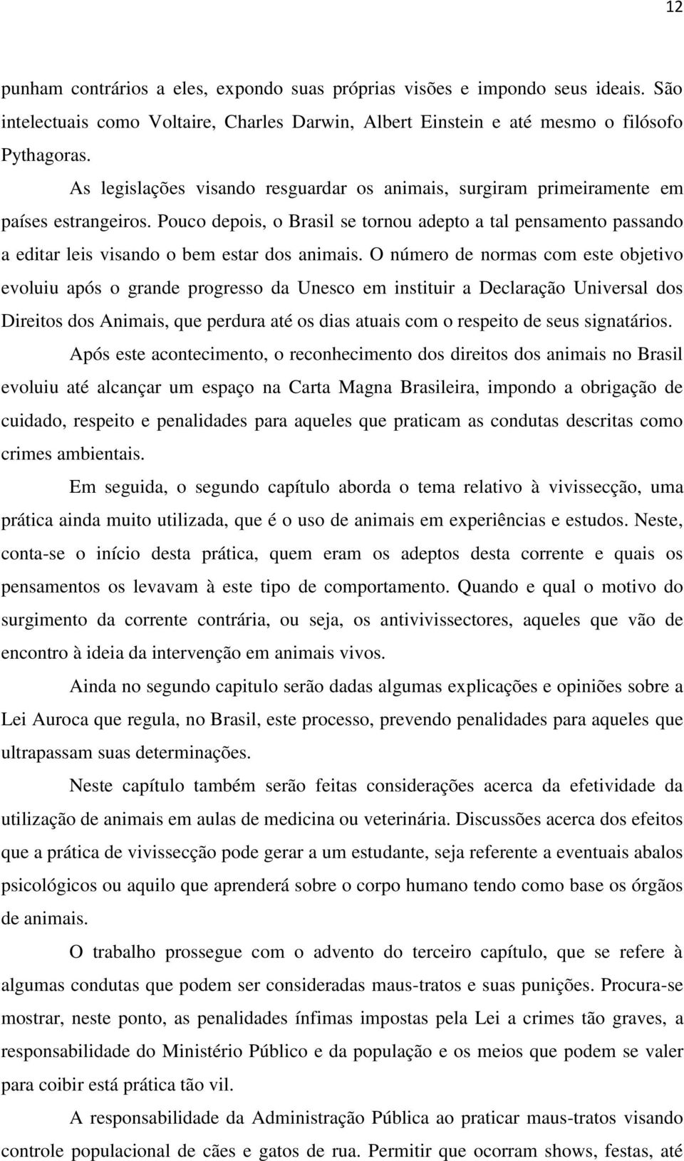 Pouco depois, o Brasil se tornou adepto a tal pensamento passando a editar leis visando o bem estar dos animais.