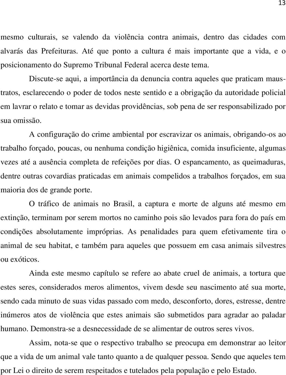 Discute-se aqui, a importância da denuncia contra aqueles que praticam maustratos, esclarecendo o poder de todos neste sentido e a obrigação da autoridade policial em lavrar o relato e tomar as