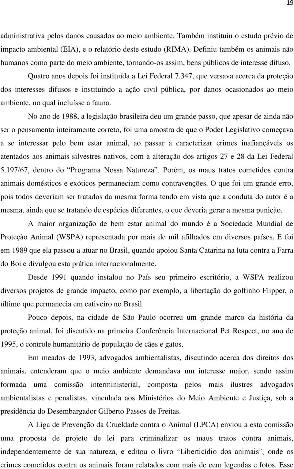 347, que versava acerca da proteção dos interesses difusos e instituindo a ação civil pública, por danos ocasionados ao meio ambiente, no qual incluísse a fauna.