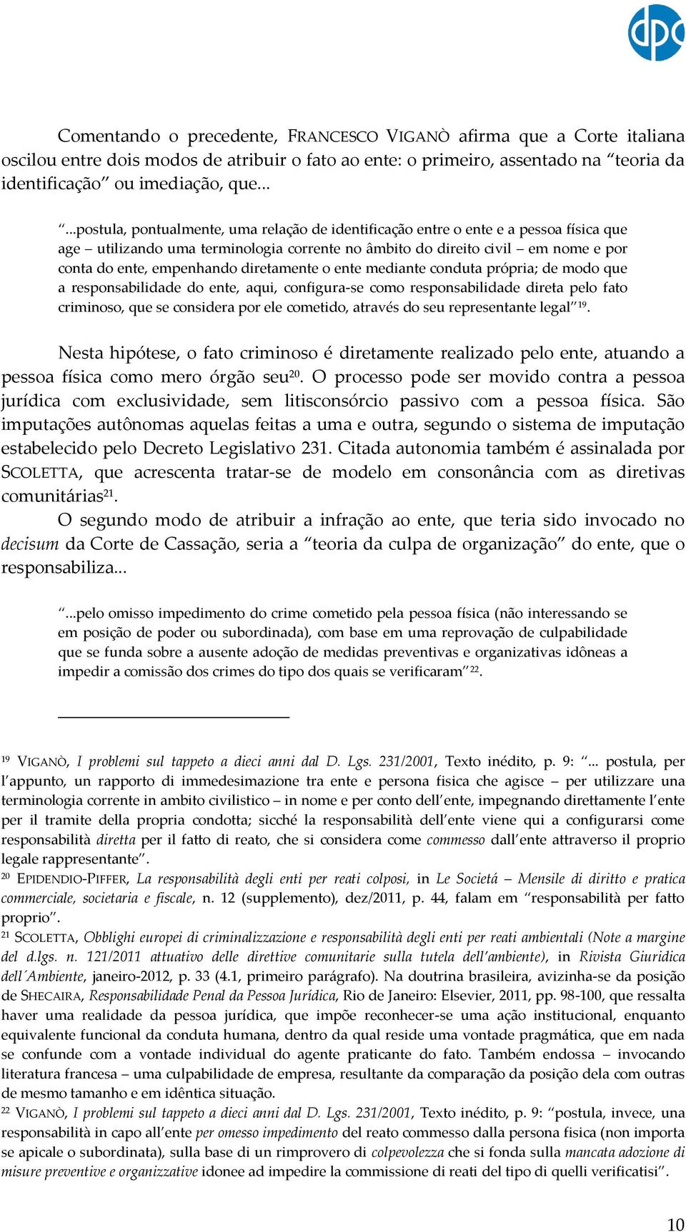 diretamente o ente mediante conduta própria; de modo que a responsabilidade do ente, aqui, configura-se como responsabilidade direta pelo fato criminoso, que se considera por ele cometido, através do